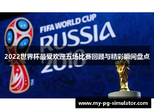 2022世界杯最受欢迎五场比赛回顾与精彩瞬间盘点