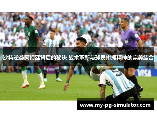 沙特逆袭阿根廷背后的秘诀 战术革新与球员拼搏精神的完美结合