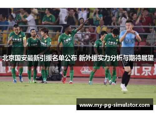 北京国安最新引援名单公布 新外援实力分析与期待展望