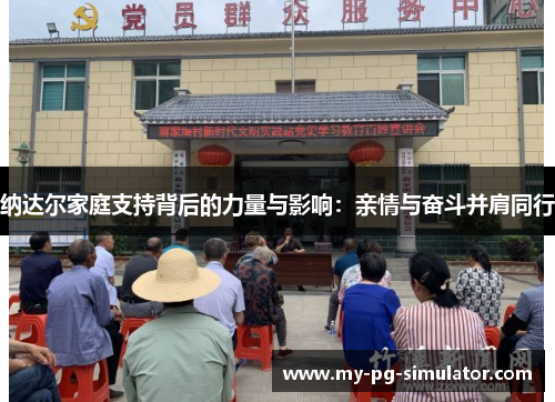 纳达尔家庭支持背后的力量与影响：亲情与奋斗并肩同行