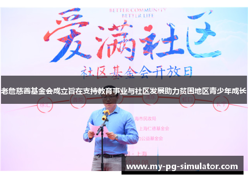 老詹慈善基金会成立旨在支持教育事业与社区发展助力贫困地区青少年成长