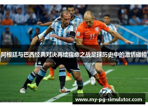 阿根廷与巴西经典对决再续宿命之战足球历史中的激情碰撞