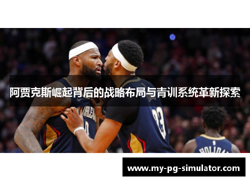 阿贾克斯崛起背后的战略布局与青训系统革新探索