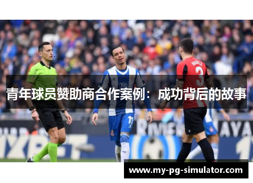 青年球员赞助商合作案例:成功背后的故事 青年球员赞助商合作案例:成功背后的故事