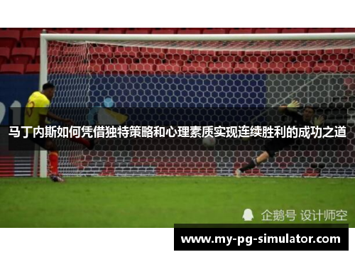 马丁内斯如何凭借独特策略和心理素质实现连续胜利的成功之道 马丁内斯如何凭借独特策略和心理素质实现连续胜利的成功之道