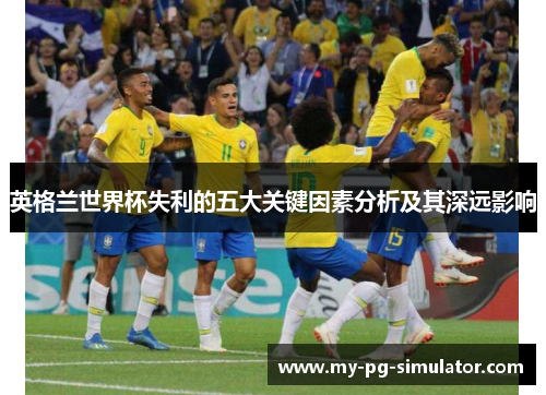英格兰世界杯失利的五大关键因素分析及其深远影响