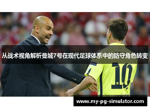 从战术视角解析曼城7号在现代足球体系中的防守角色转变