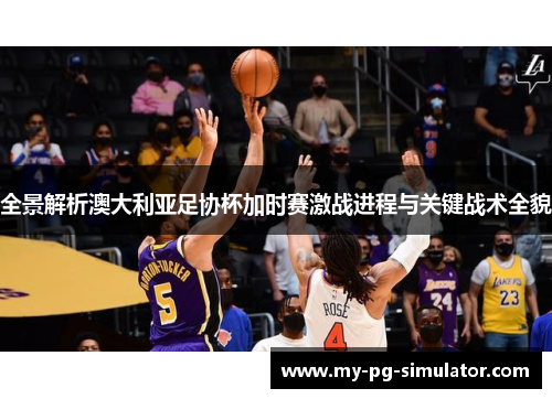 全景解析澳大利亚足协杯加时赛激战进程与关键战术全貌