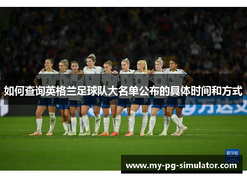 如何查询英格兰足球队大名单公布的具体时间和方式