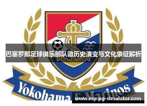 巴塞罗那足球俱乐部队徽历史演变与文化象征解析 巴塞罗那足球俱乐部队徽历史演变与文化象征解析