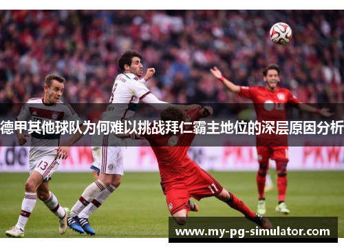 德甲其他球队为何难以挑战拜仁霸主地位的深层原因分析