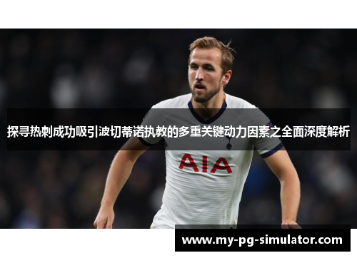 探寻热刺成功吸引波切蒂诺执教的多重关键动力因素之全面深度解析 探寻热刺成功吸引波切蒂诺执教的多重关键动力因素之全面深度解析