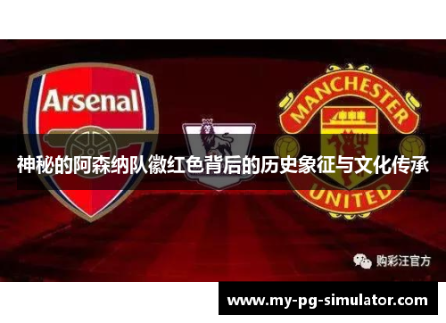 神秘的阿森纳队徽红色背后的历史象征与文化传承