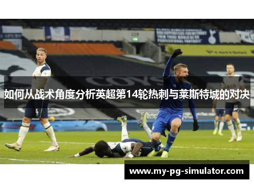 如何从战术角度分析英超第14轮热刺与莱斯特城的对决 如何从战术角度分析英超第14轮热刺与莱斯特城的对决