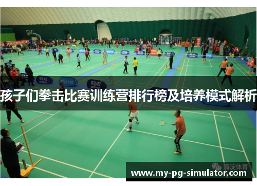 孩子们拳击比赛训练营排行榜及培养模式解析