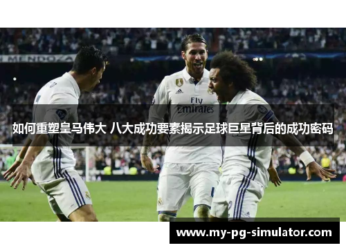 如何重塑皇马伟大 八大成功要素揭示足球巨星背后的成功密码