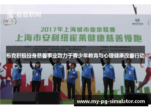 布克积极投身慈善事业致力于青少年教育与心理健康改善行动