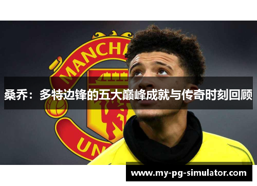 桑乔：多特边锋的五大巅峰成就与传奇时刻回顾