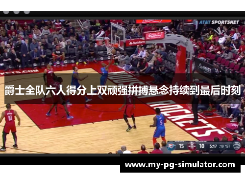 爵士全队六人得分上双顽强拼搏悬念持续到最后时刻