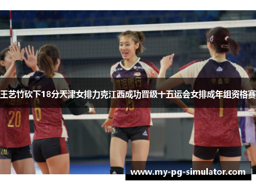 王艺竹砍下18分天津女排力克江西成功晋级十五运会女排成年组资格赛
