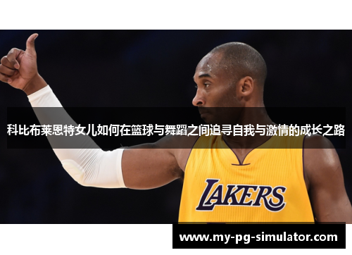 科比布莱恩特女儿如何在篮球与舞蹈之间追寻自我与激情的成长之路