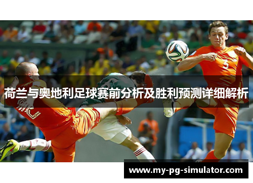 荷兰与奥地利足球赛前分析及胜利预测详细解析 荷兰与奥地利足球赛前分析及胜利预测详细解析