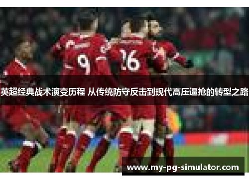 英超经典战术演变历程 从传统防守反击到现代高压逼抢的转型之路 英超经典战术演变历程 从传统防守反击到现代高压逼抢的转型之路