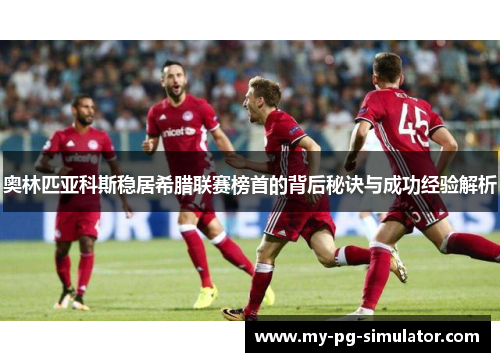 奥林匹亚科斯稳居希腊联赛榜首的背后秘诀与成功经验解析