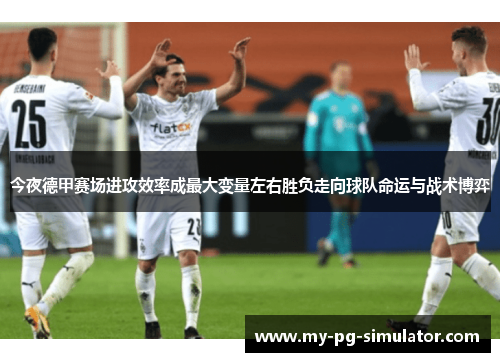 今夜德甲赛场进攻效率成最大变量左右胜负走向球队命运与战术博弈