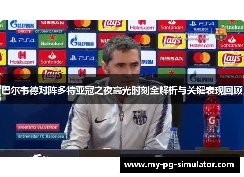 巴尔韦德对阵多特亚冠之夜高光时刻全解析与关键表现回顾