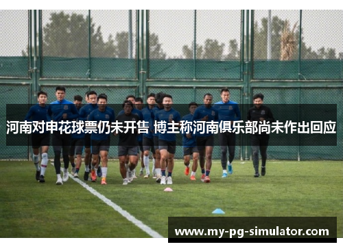 河南对申花球票仍未开售 博主称河南俱乐部尚未作出回应