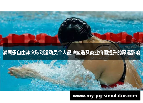 潘展乐自由泳突破对运动员个人品牌塑造及商业价值提升的深远影响