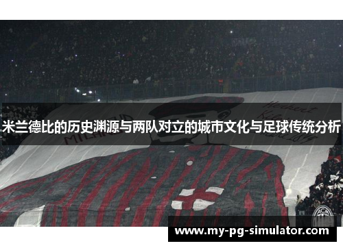 米兰德比的历史渊源与两队对立的城市文化与足球传统分析 米兰德比的历史渊源与两队对立的城市文化与足球传统分析