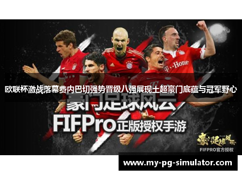 欧联杯激战落幕费内巴切强势晋级八强展现土超豪门底蕴与冠军野心 欧联杯激战落幕费内巴切强势晋级八强展现土超豪门底蕴与冠军野心