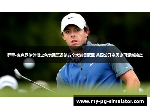 罗里·麦克罗伊凭借出色表现赢得第五个大满贯冠军 英国公开赛历史再添新篇章 罗里·麦克罗伊凭借出色表现赢得第五个大满贯冠军 英国公开赛历史再添新篇章