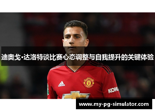 迪奥戈·达洛特谈比赛心态调整与自我提升的关键体验
