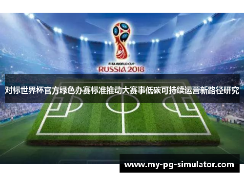 对标世界杯官方绿色办赛标准推动大赛事低碳可持续运营新路径研究